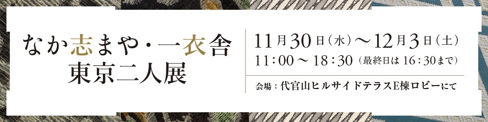 『なか志まや 一衣舎 東京二人展』11月30日（水）～12月3日（土）代官山ヒルサイドテラスE棟ロビーにて開催