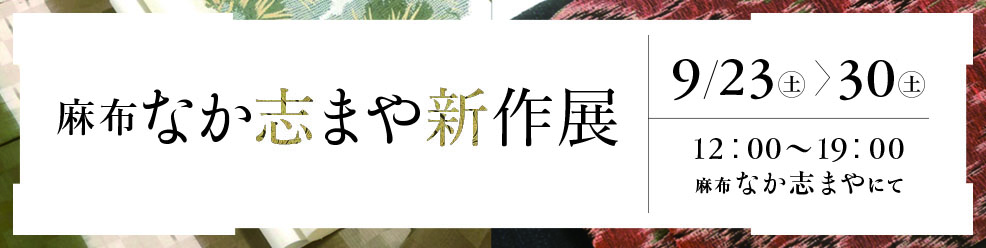 麻布 なか志まや 新作展 9月23日（土）〜30日（土）12：00〜19：00 麻布 なか志まや にて