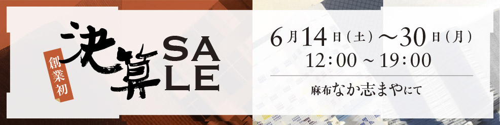 決算SALE 6月14日（土）〜30日（月） 12：00〜19：00 麻布 なか志まや にて