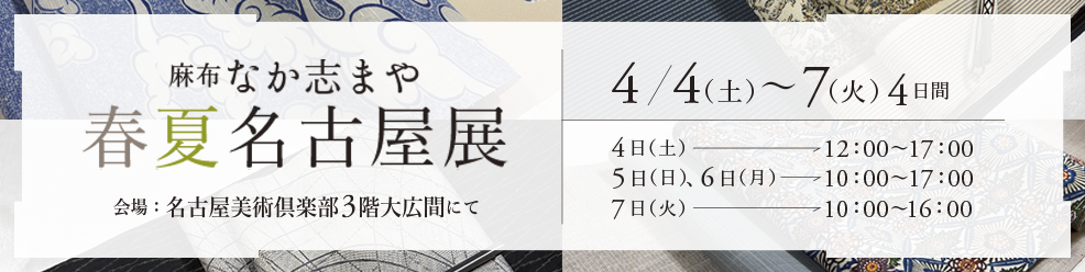 麻布 なか志まや 春夏名古屋展 4月4日（土）〜7日（火）会場：名古屋美術倶楽部 三階広間